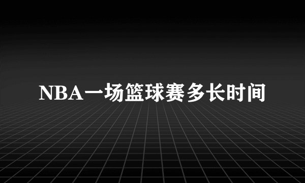 NBA一场篮球赛多长时间