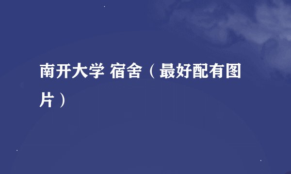 南开大学 宿舍（最好配有图片）