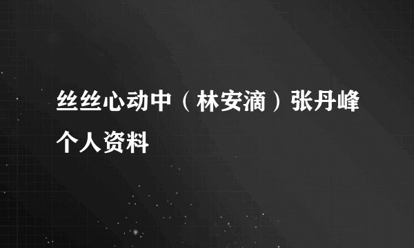 丝丝心动中（林安滴）张丹峰个人资料
