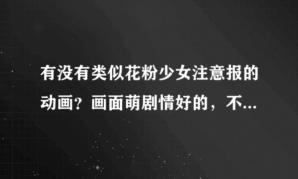 有没有类似花粉少女注意报的动画？画面萌剧情好的，不要变态丑陋的那种。。。