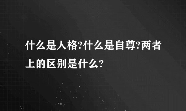什么是人格?什么是自尊?两者上的区别是什么?