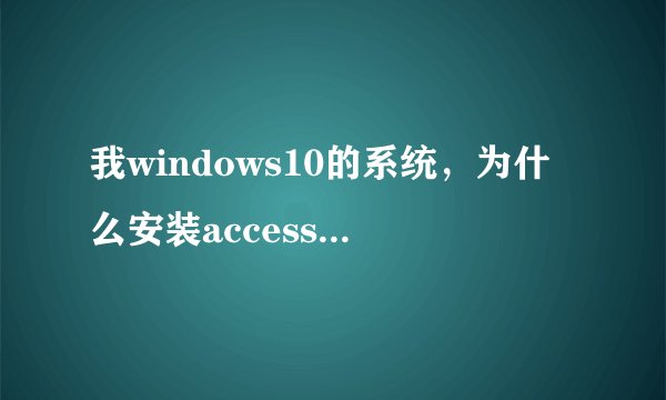我windows10的系统，为什么安装access2010会出现这种情况