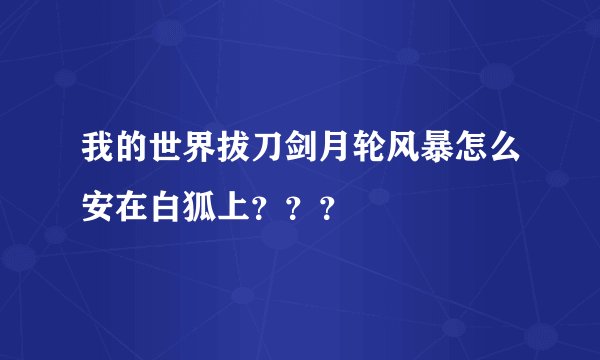 我的世界拔刀剑月轮风暴怎么安在白狐上？？？