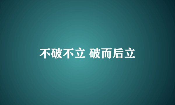 不破不立 破而后立