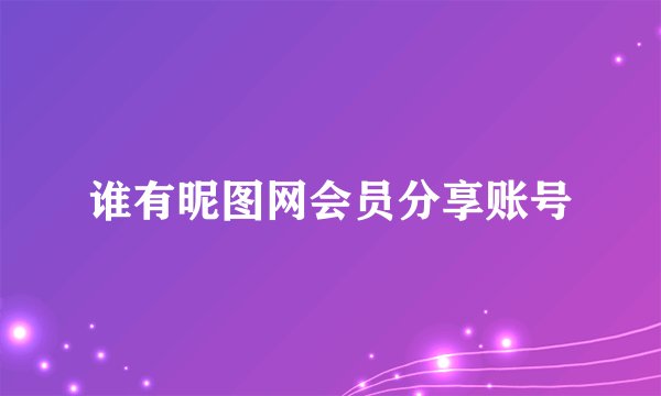 谁有昵图网会员分享账号