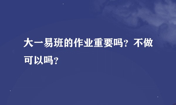 大一易班的作业重要吗？不做可以吗？