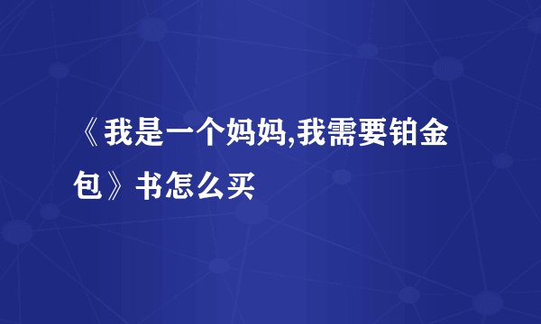 《我是一个妈妈,我需要铂金包》书怎么买