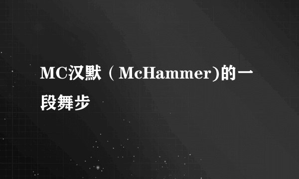 MC汉默（McHammer)的一段舞步