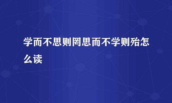 学而不思则罔思而不学则殆怎么读