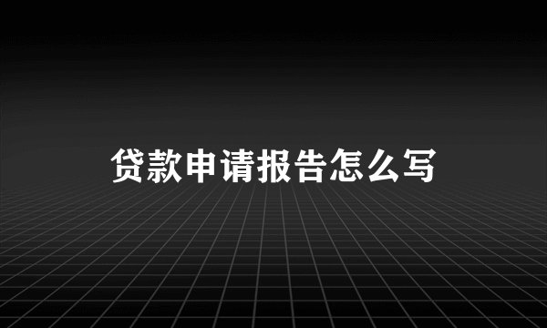 贷款申请报告怎么写