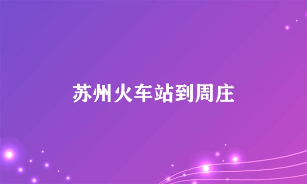 苏州火车站到周庄