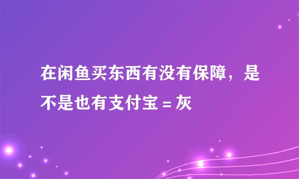 在闲鱼买东西有没有保障，是不是也有支付宝＝灰
