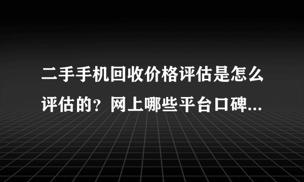 二手手机回收价格评估是怎么评估的？网上哪些平台口碑比较好？