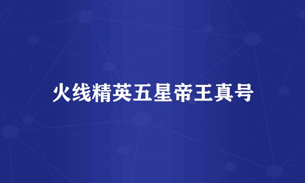 火线精英五星帝王真号