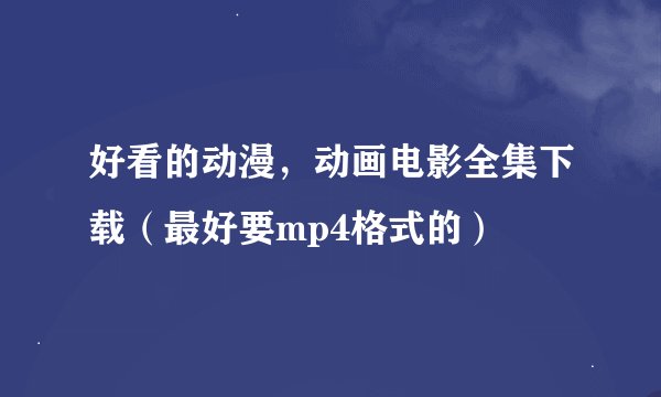好看的动漫，动画电影全集下载（最好要mp4格式的）