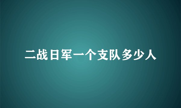 二战日军一个支队多少人