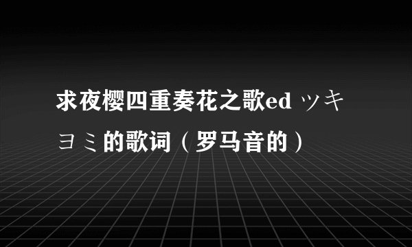 求夜樱四重奏花之歌ed ツキヨミ的歌词（罗马音的）