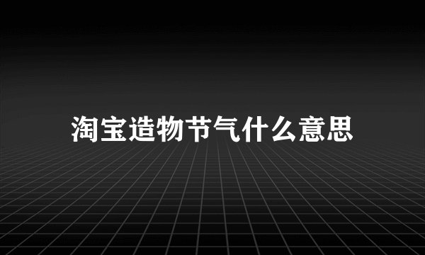 淘宝造物节气什么意思