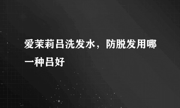 爱茉莉吕洗发水，防脱发用哪一种吕好