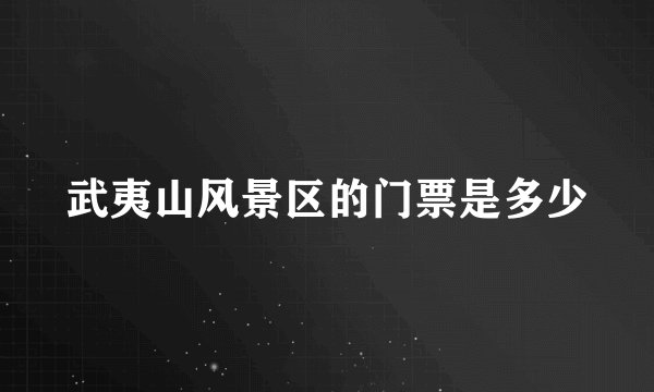 武夷山风景区的门票是多少