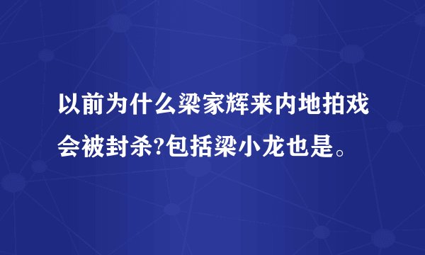 以前为什么梁家辉来内地拍戏会被封杀?包括梁小龙也是。