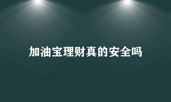 加油宝理财真的安全吗