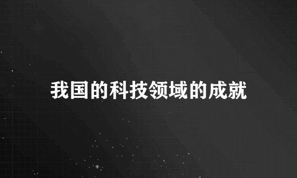 我国的科技领域的成就