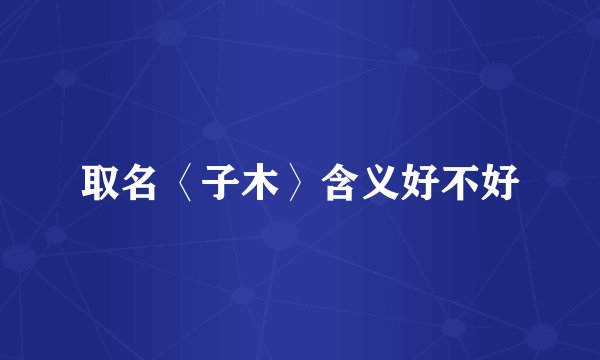 取名〈子木〉含义好不好