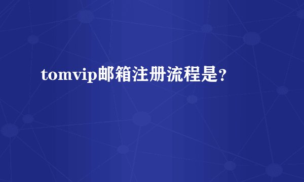 tomvip邮箱注册流程是？