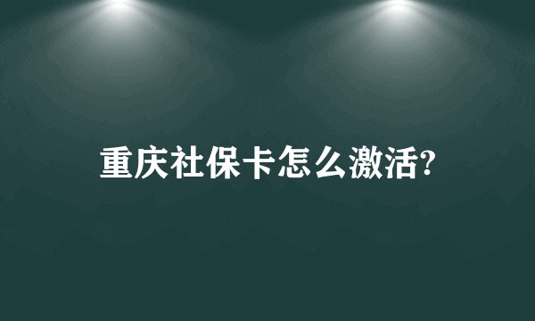 重庆社保卡怎么激活?