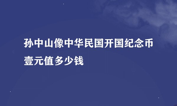 孙中山像中华民国开国纪念币壹元值多少钱