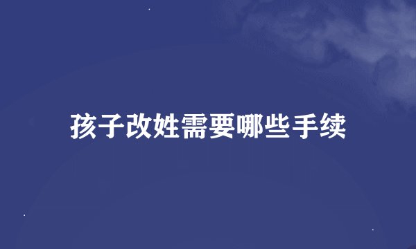 孩子改姓需要哪些手续