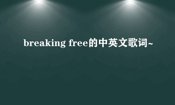 breaking free的中英文歌词~