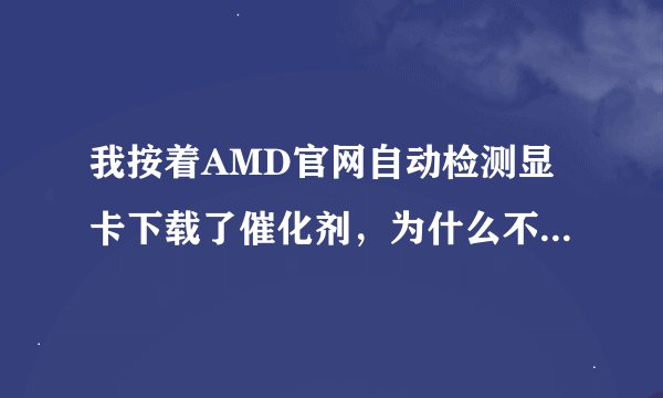 我按着AMD官网自动检测显卡下载了催化剂，为什么不兼容呢？