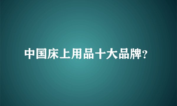 中国床上用品十大品牌？