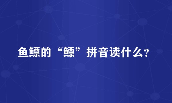 鱼鳔的“鳔”拼音读什么？