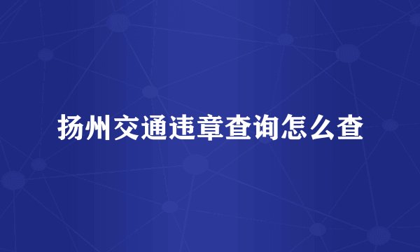 扬州交通违章查询怎么查