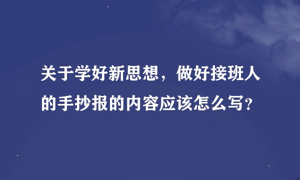 关于学好新思想，做好接班人的手抄报的内容应该怎么写？