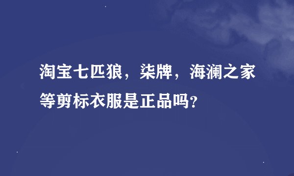 淘宝七匹狼，柒牌，海澜之家等剪标衣服是正品吗？