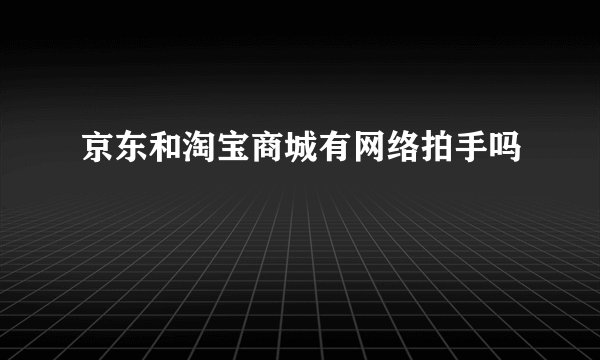 京东和淘宝商城有网络拍手吗