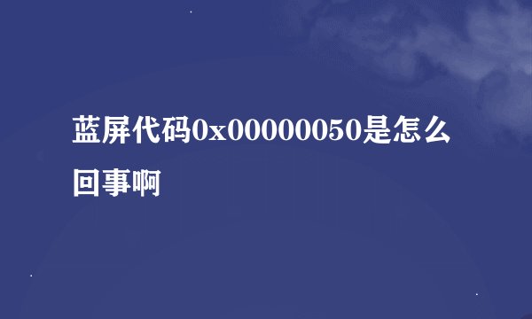 蓝屏代码0x00000050是怎么回事啊