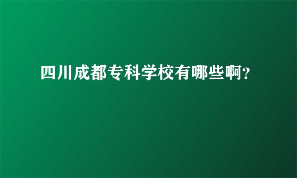 四川成都专科学校有哪些啊？
