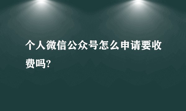 个人微信公众号怎么申请要收费吗?