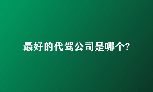 最好的代驾公司是哪个?