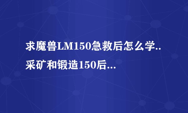 求魔兽LM150急救后怎么学..采矿和锻造150后怎么学..要求图解