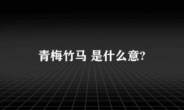 青梅竹马 是什么意?