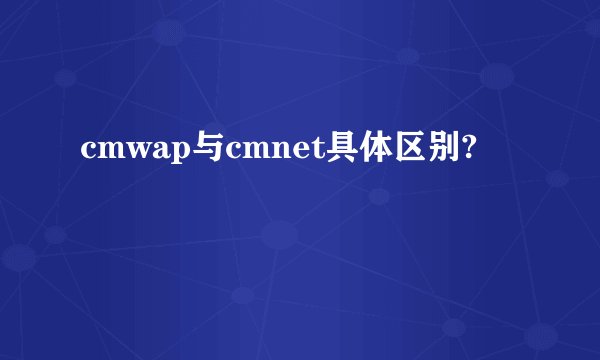 cmwap与cmnet具体区别?