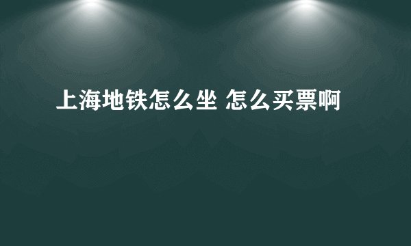 上海地铁怎么坐 怎么买票啊