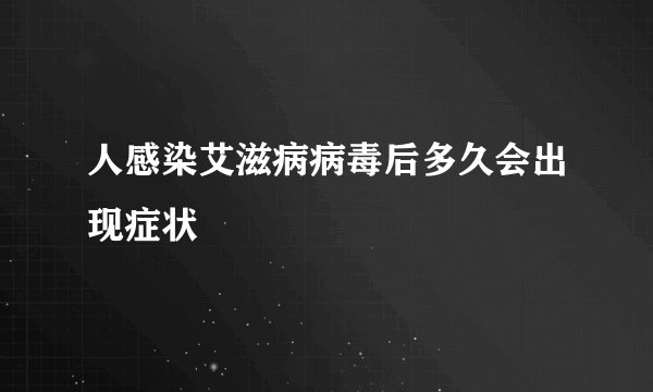 人感染艾滋病病毒后多久会出现症状