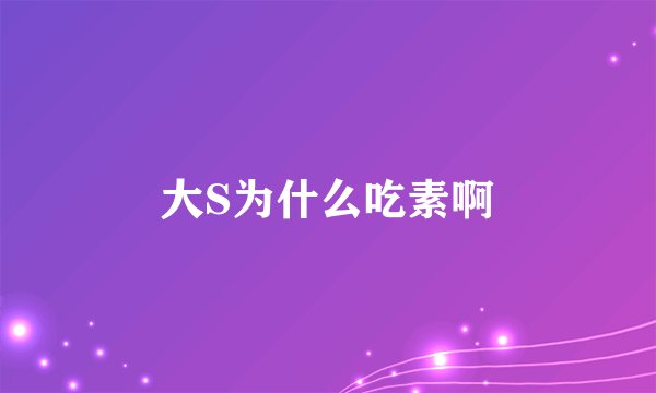 大S为什么吃素啊